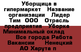 Уборщица в гипермаркет › Название организации ­ Лидер Тим, ООО › Отрасль предприятия ­ Уборка › Минимальный оклад ­ 29 000 - Все города Работа » Вакансии   . Ненецкий АО,Харута п.